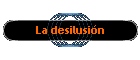 La desilusi�n
