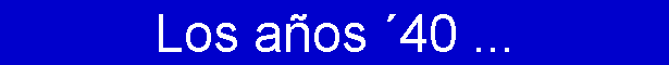 Los a�os �40 ...