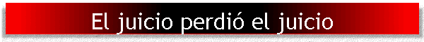 El juicio perdi� el juicio