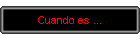 Cuando es ...