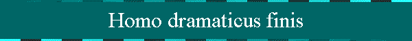 Homo dramaticus finis