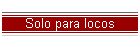 Solo para locos