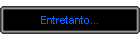 Entretanto...